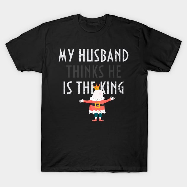 My husband thinks he is the king! T-Shirt by tatadonets